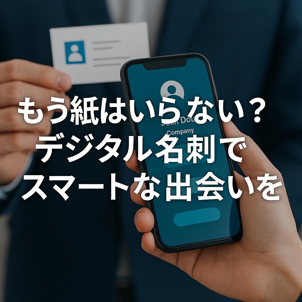 もう紙はいらない?デジタル名刺でスマートな出会いを