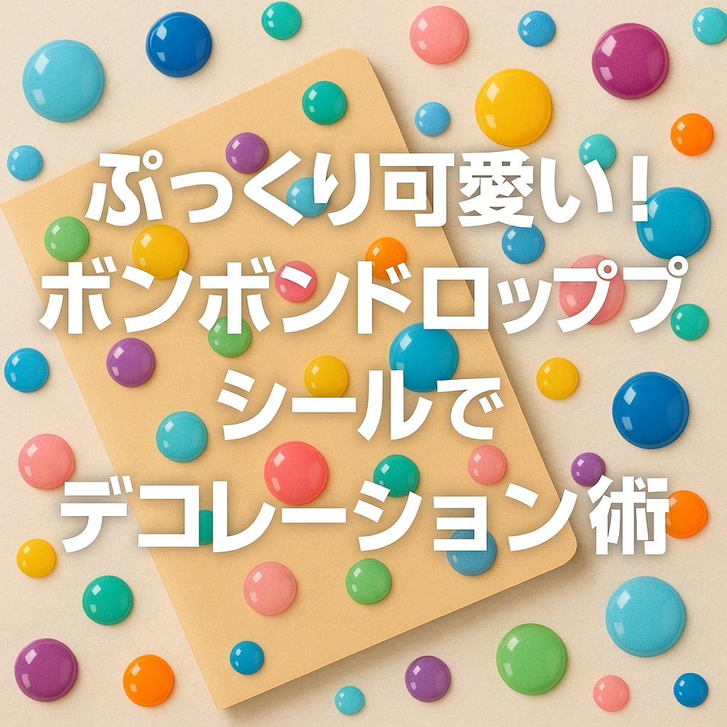ぷっくり可愛い！ボンボンドロップシールでデコレーション術