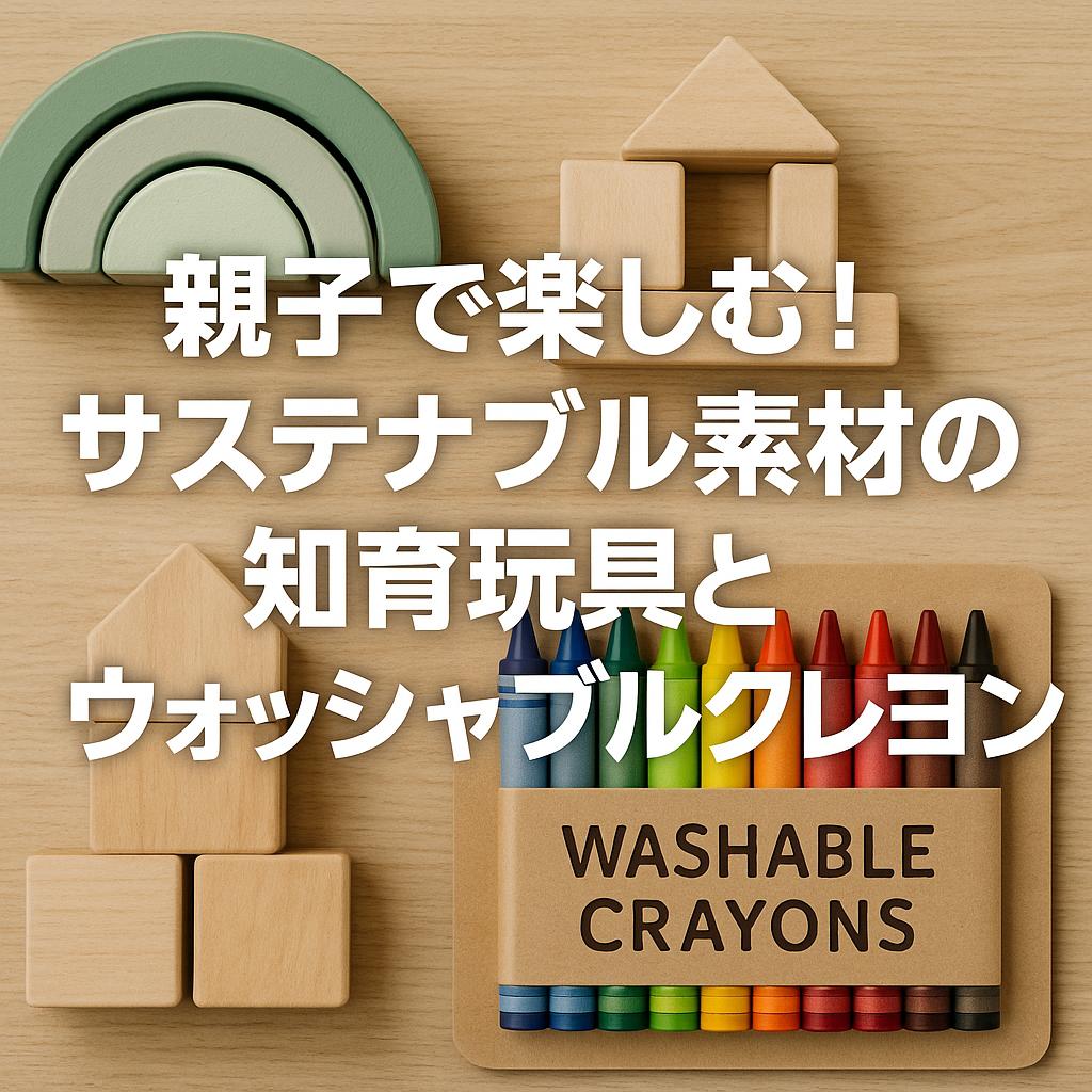親子で楽しむ!サステナブル素材の知育玩具とウォッシャブルクレヨン