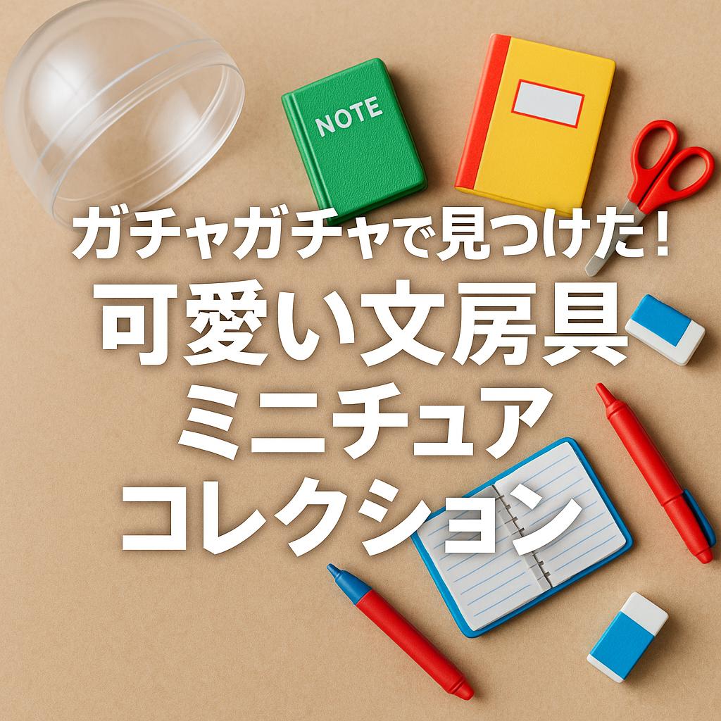 ガチャガチャで見つけた!可愛い文房具ミニチュアコレクション