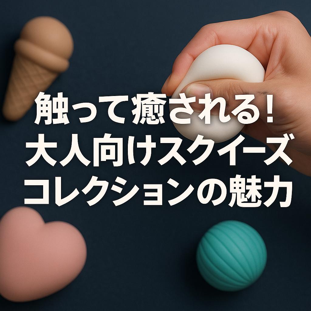 触って癒される！大人向けスクイーズコレクションの魅力