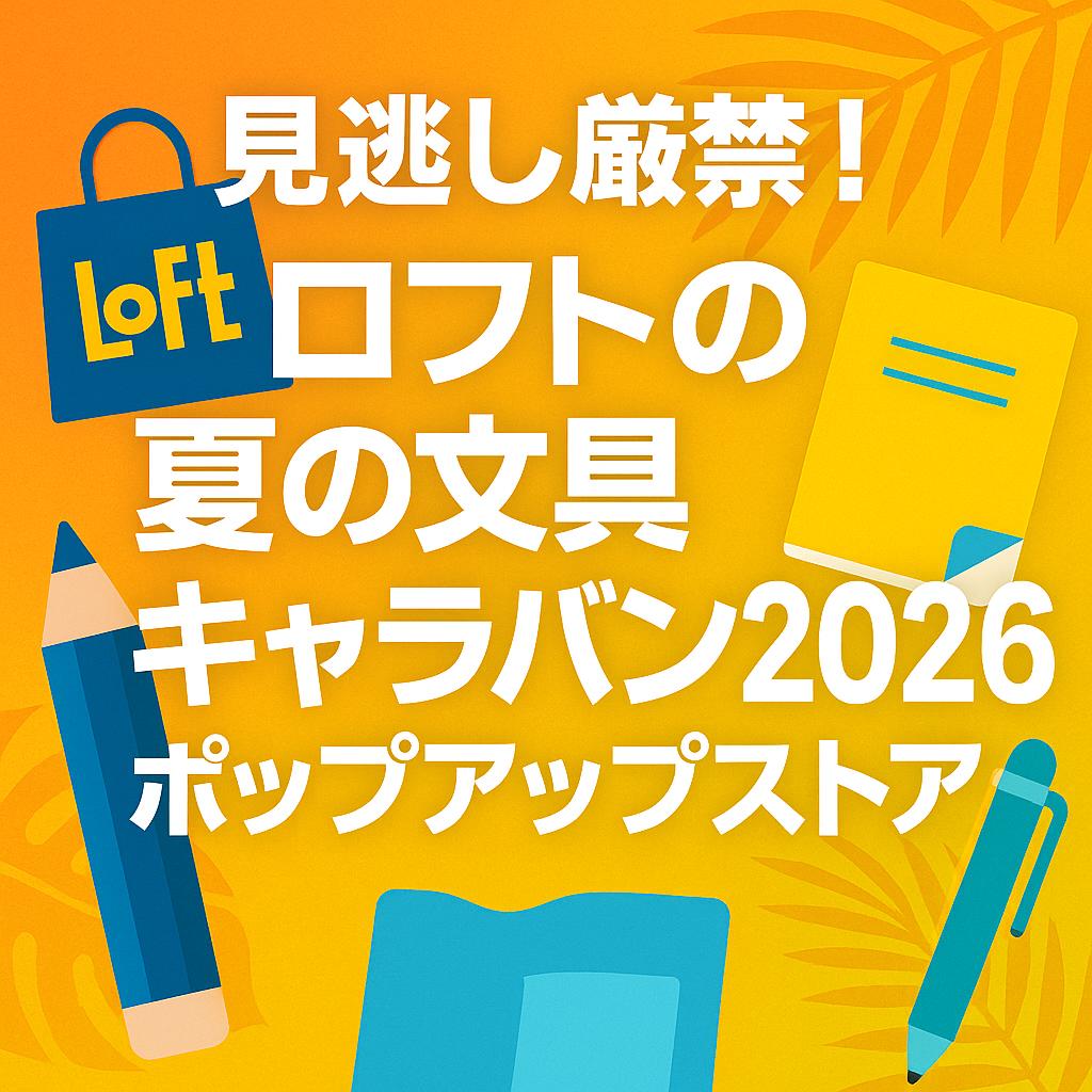 見逃し厳禁！ロフトの夏の文具キャラバン2026ポップアップストア