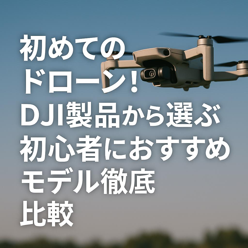 初めてのドローン！DJI製品から選ぶ初心者におすすめモデル徹底比較