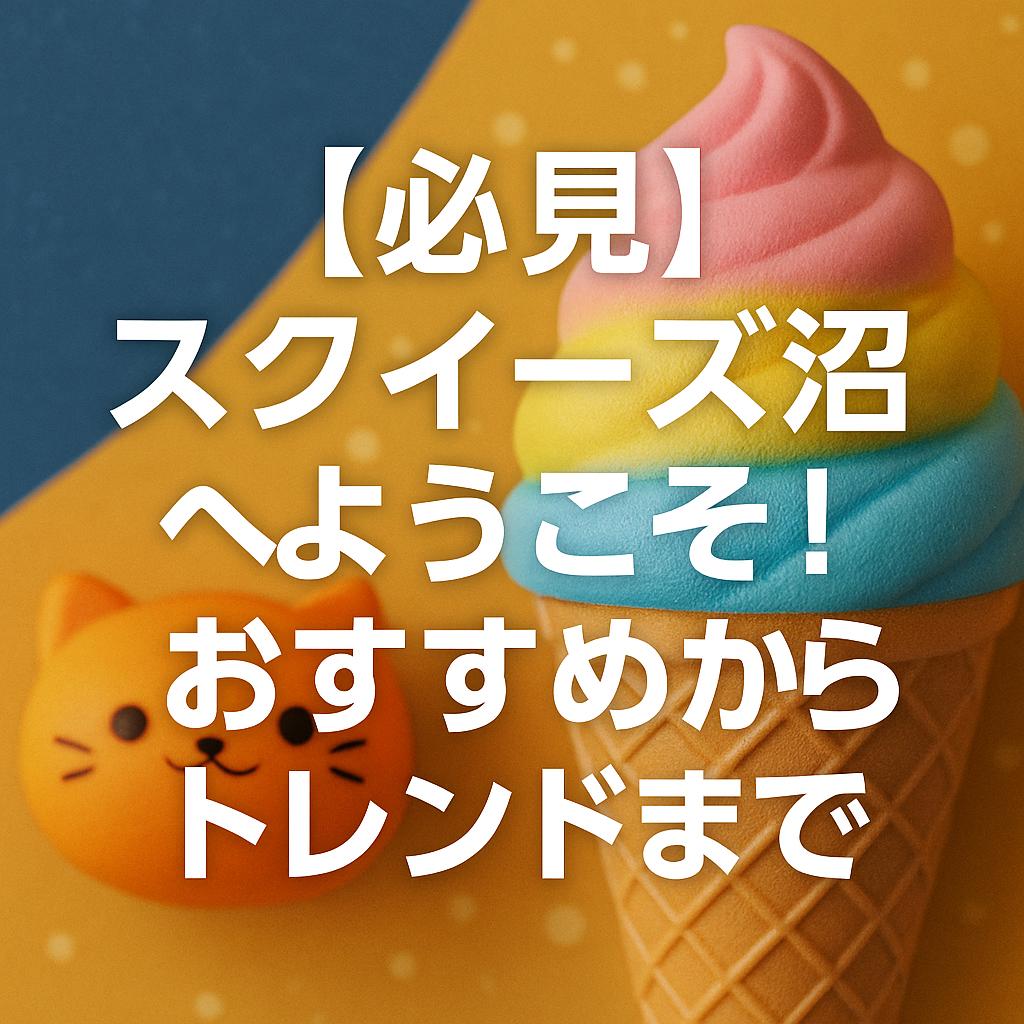 【必見】スクイーズ沼へようこそ！おすすめからトレンドまで