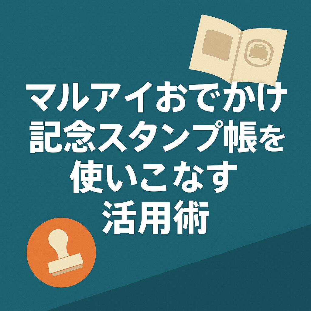 マルアイおでかけ記念スタンプ帳を使いこなす活用術